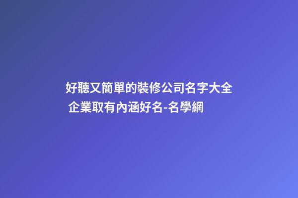 好聽又簡單的裝修公司名字大全 企業取有內涵好名-名學網-第1張-公司起名-玄機派